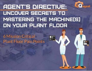 Agent’s Directive:
Uncover Secrets To
Mastering The Machine(s)
On Your Plant Floor
6 Mission Critical
Plant Floor Pain Points
 
