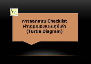 การออกแบบ Checklist
ผ่านมุมมองแผนภูมเต่า
                 ิ
  (Turtle Diagram)
 