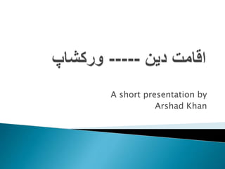 A short presentation by
Arshad Khan
 