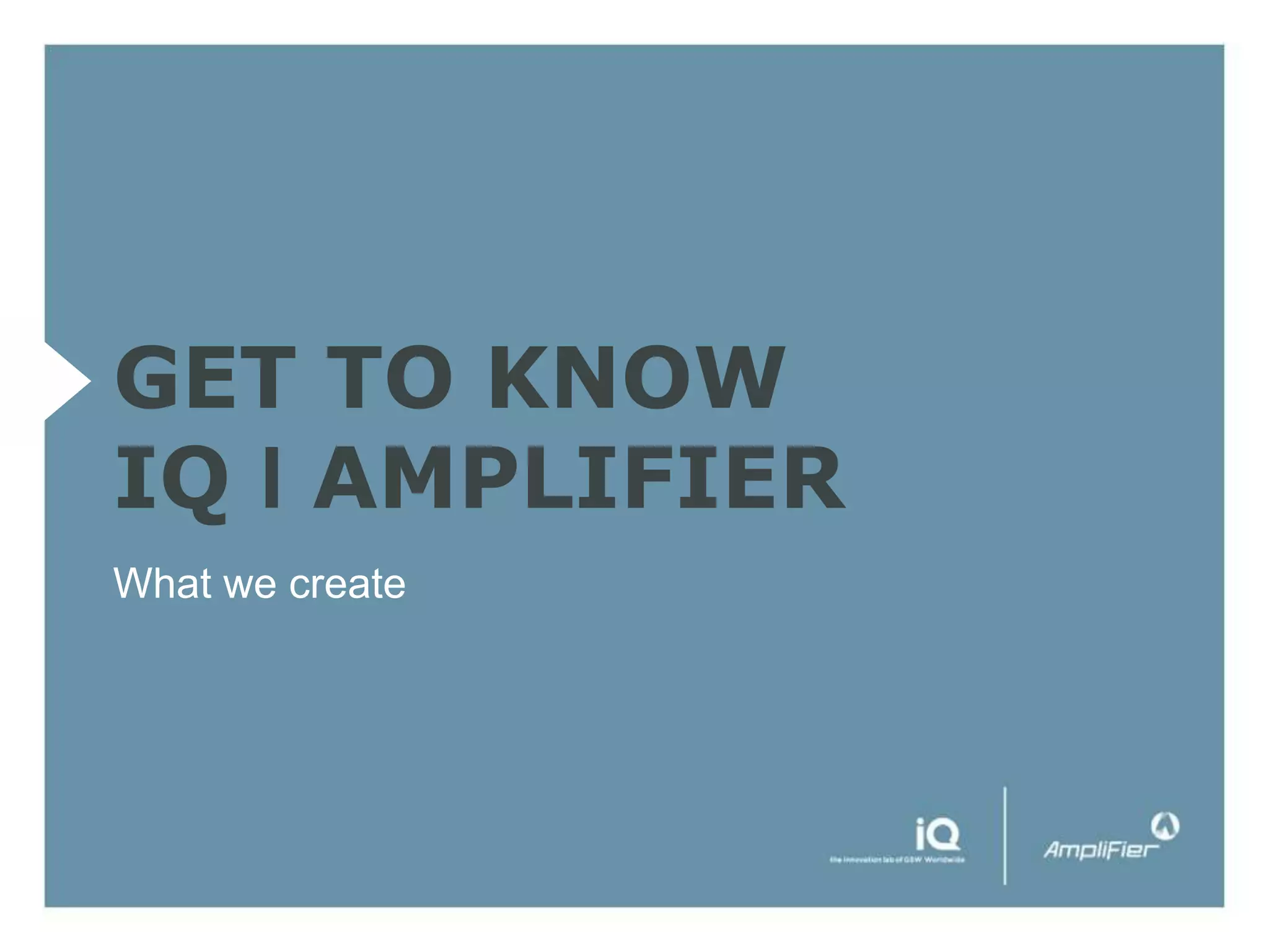 GET TO KNOW
IQ I AMPLIFIER
What we create
 