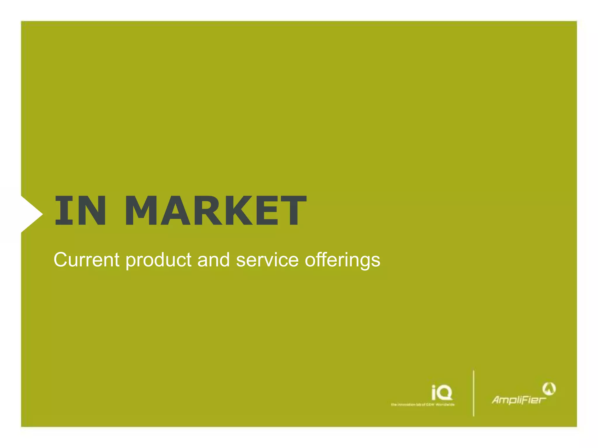 IN MARKET
Current product and service offerings
 