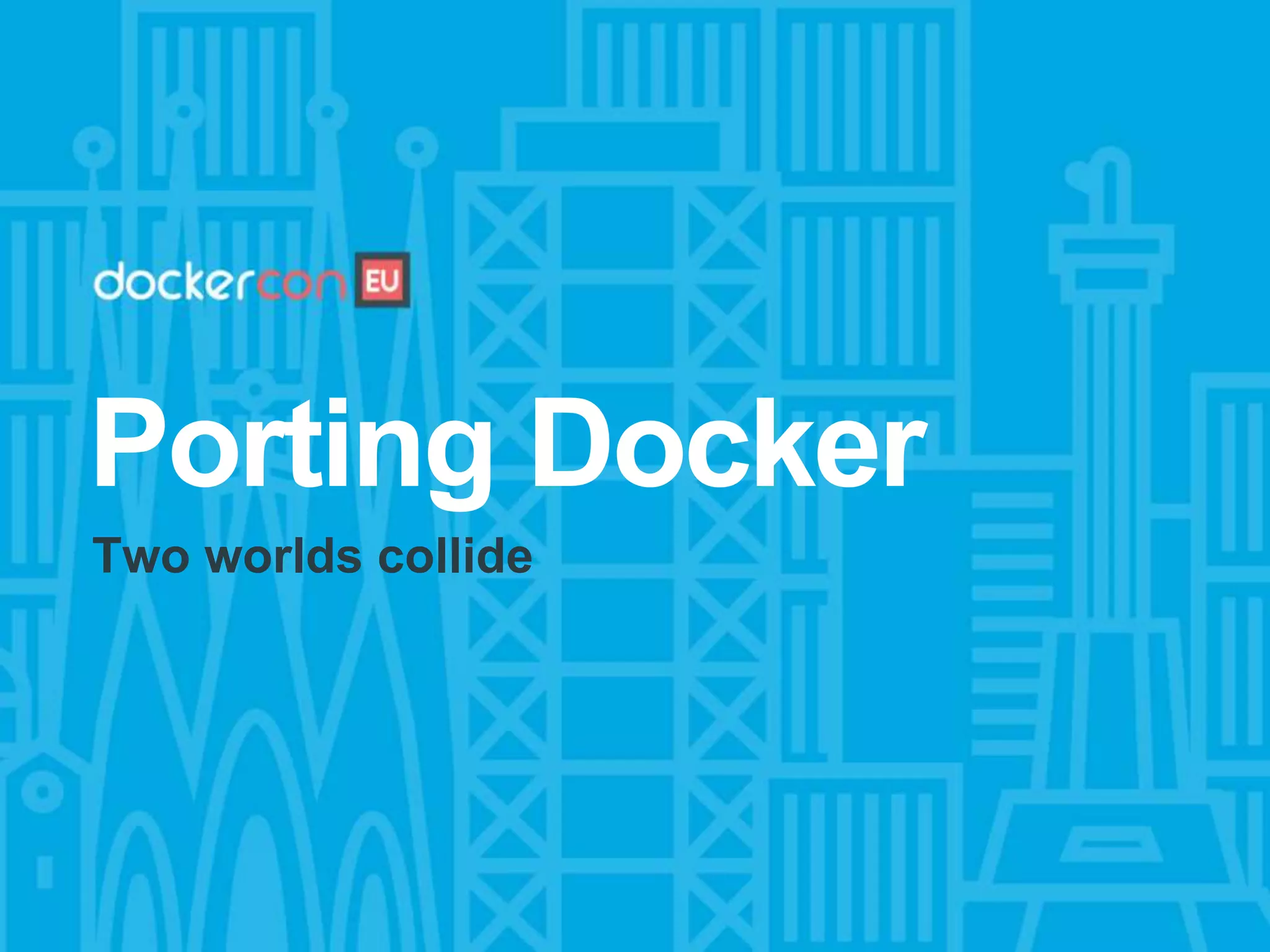 Porting Docker
Two worlds collide
 