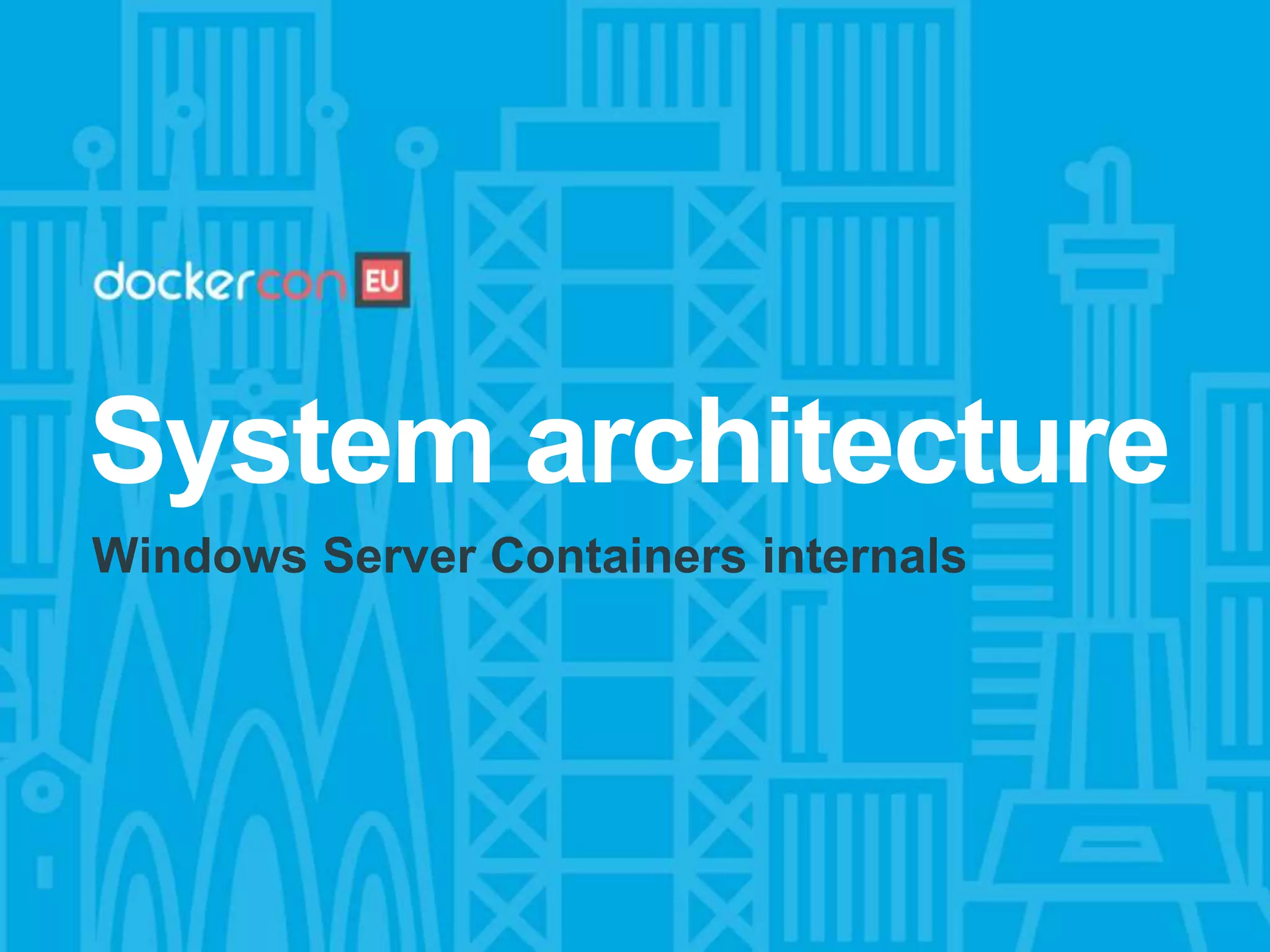 System architecture
Windows Server Containers internals
 