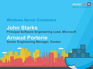 Windows Server Containers
John Starks
Principal Software Engineering Lead, Microsoft
Arnaud Porterie
Senior Engineering Manager, Docker
 