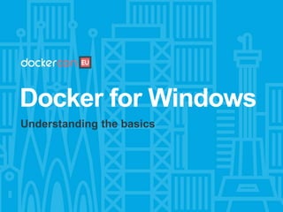 Docker for Windows
Understanding the basics
 