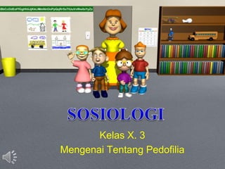 Kelas X. 3
Mengenai Tentang Pedofilia
 