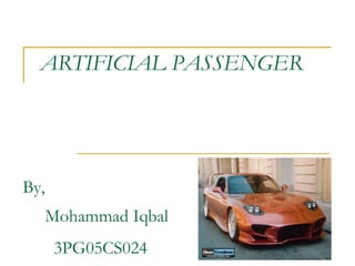  ARTIFICIAL PASSENGER    By, 	Mohammad Iqbal  3PG05CS024 