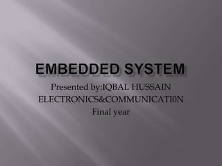 Presented by:IQBAL HUSSAIN
ELECTRONICS&COMMUNICATI0N
            Final year
 