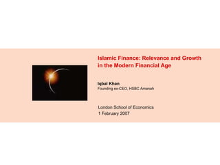 Islamic Finance: Relevance and Growth in the Modern Financial Age London School of Economics 1 February 2007 Iqbal Khan  Founding ex-CEO, HSBC Amanah  