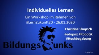 Individuelles Lernen
Ein Workshop im Rahmen von
#LernZukunft20 - 26.01.2020
Christine Skupsch
#edupnx #Robotik
#Hochbegabung
CC-by-SA 4.0
 