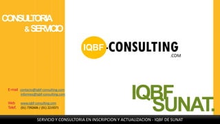 E-mail contacto@iqbf-consulting.com
informes@iqbf-consulting.com
Web www.iqbf-consulting.com
Telef. (01) 7392606 / (01) 2219371
CONSULTORIA
&SERVICIO
IQBF
SUNAT.SERVICIO Y CONSULTORIA EN INSCRIPCION Y ACTUALIZACION - IQBF DE SUNAT
 