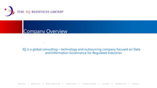 Company Overview IQ is a global consulting – technology and outsourcing company focused on Data and Information Governance for Regulated Industries 