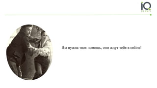 Им нужна твоя помощь, они ждут тебя в online!
 