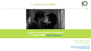 Ксения Мирославская,
PR-manager IQBuzz
e-mail:
miroslavskaya@iqbuzz.com
тел.: +7 909 970 63 02
С любовью, ваш IQBuzz
Сервис мониторинга соцмедиа
и онлайн-СМИ http://iqbuzz.ru/
 