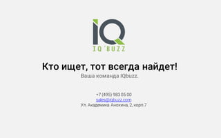 Кто ищет, тот всегда найдет!
Ваша команда IQbuzz.
+7 (495) 983 05 00
sales@iqbuzz.com
Ул. Академика Анохина, 2, корп.7
 