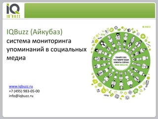 IQBuzz (Айкубаз)
система мониторинга
упоминаний в социальных
медиа


www.iqbuzz.ru
+7 (495) 983-05-00
info@iqbuzz.ru
 