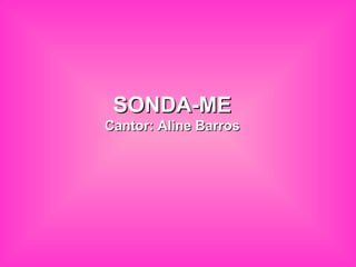 SONDA-MESONDA-ME
Cantor: Aline BarrosCantor: Aline Barros
 