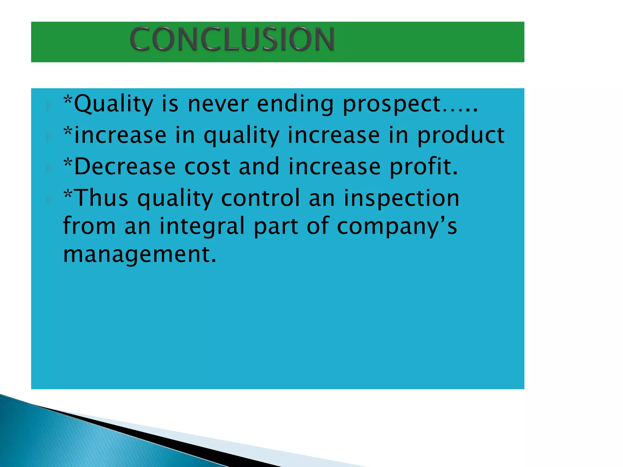  *Quality is never ending prospect…..
 *increase in quality increase in product
 *Decrease cost and increase profit.
 *Thus quality control an inspection
from an integral part of company’s
management.
 