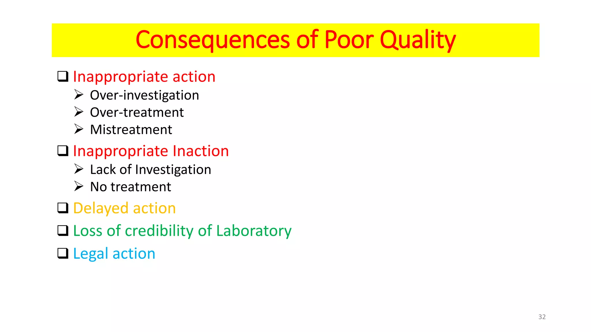 Consequences of Poor Quality
 Inappropriate action
 Over-investigation
 Over-treatment
 Mistreatment
 Inappropriate Inaction
 Lack of Investigation
 No treatment
 Delayed action
 Loss of credibility of Laboratory
 Legal action
32
 
