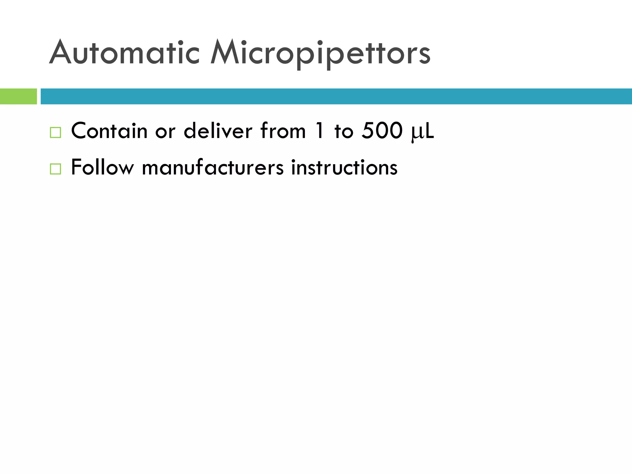 Automatic Micropipettors
 Contain or deliver from 1 to 500 L
 Follow manufacturers instructions
 