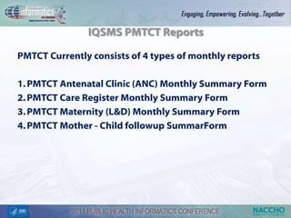 IQSMS PMTCT Reports

PMTCT Currently consists of 4 types of monthly reports

1. PMTCT Antenatal Clinic (ANC) Monthly Summary Form
2. PMTCT Care Register Monthly Summary Form
3. PMTCT Maternity (L&D) Monthly Summary Form
4. PMTCT Mother - Child followup SummarForm
 