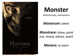 Monster Demonstrate, monstrance Monstrum: omen Monstrare: show, point out, reveal, advise, teach Monere: to warn 