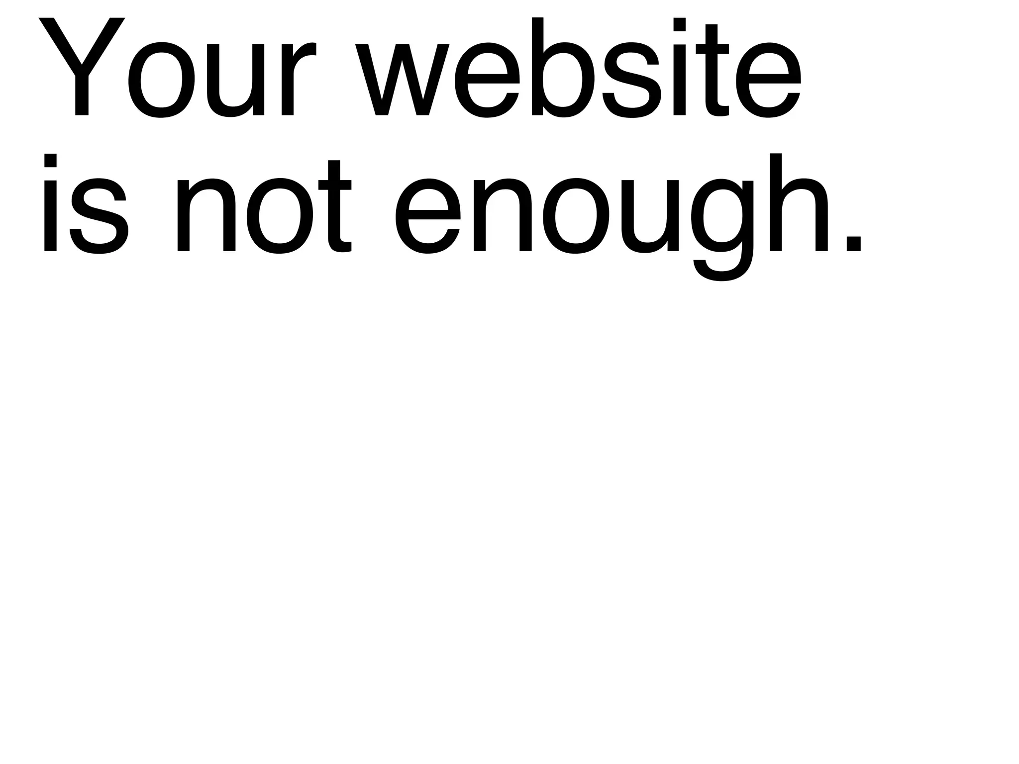 Your website  is not enough. 