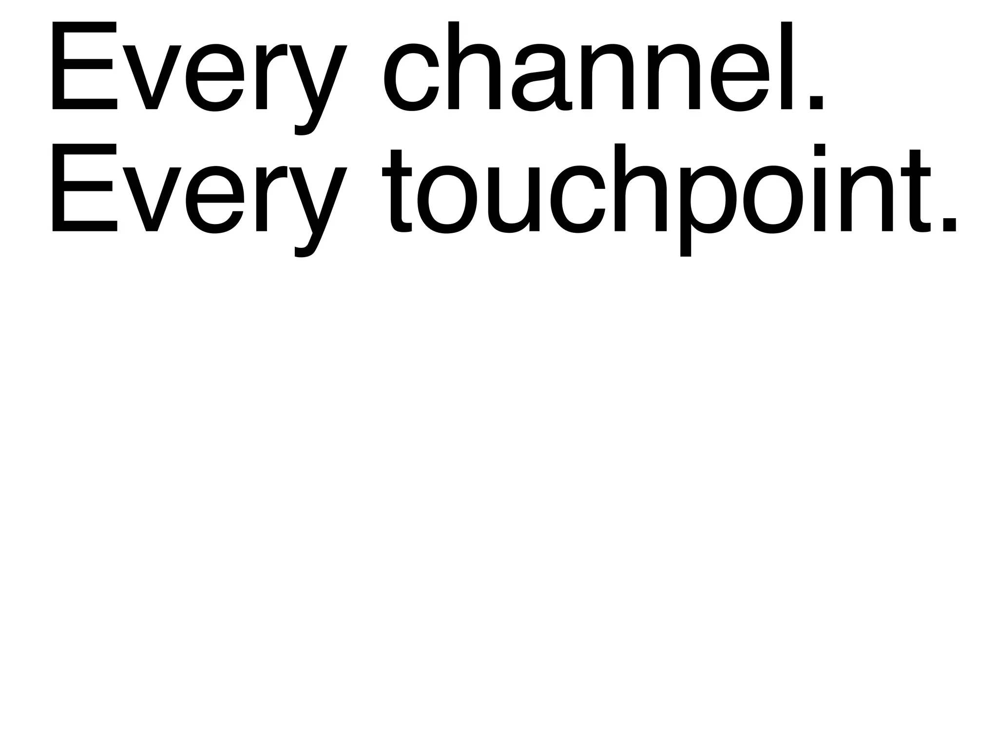 Every channel. Every touchpoint. 