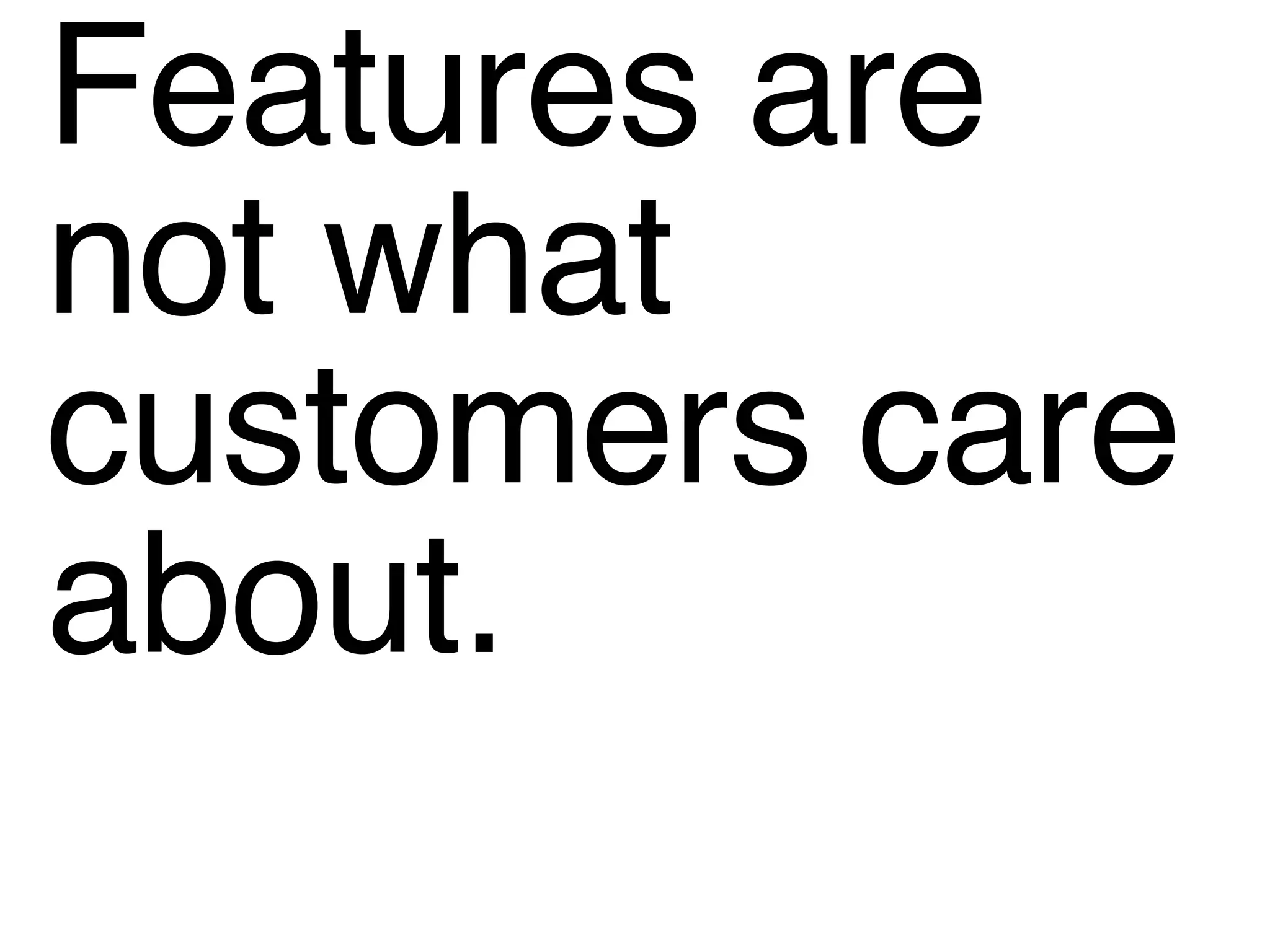 Features are  not what  customers care  about. 
