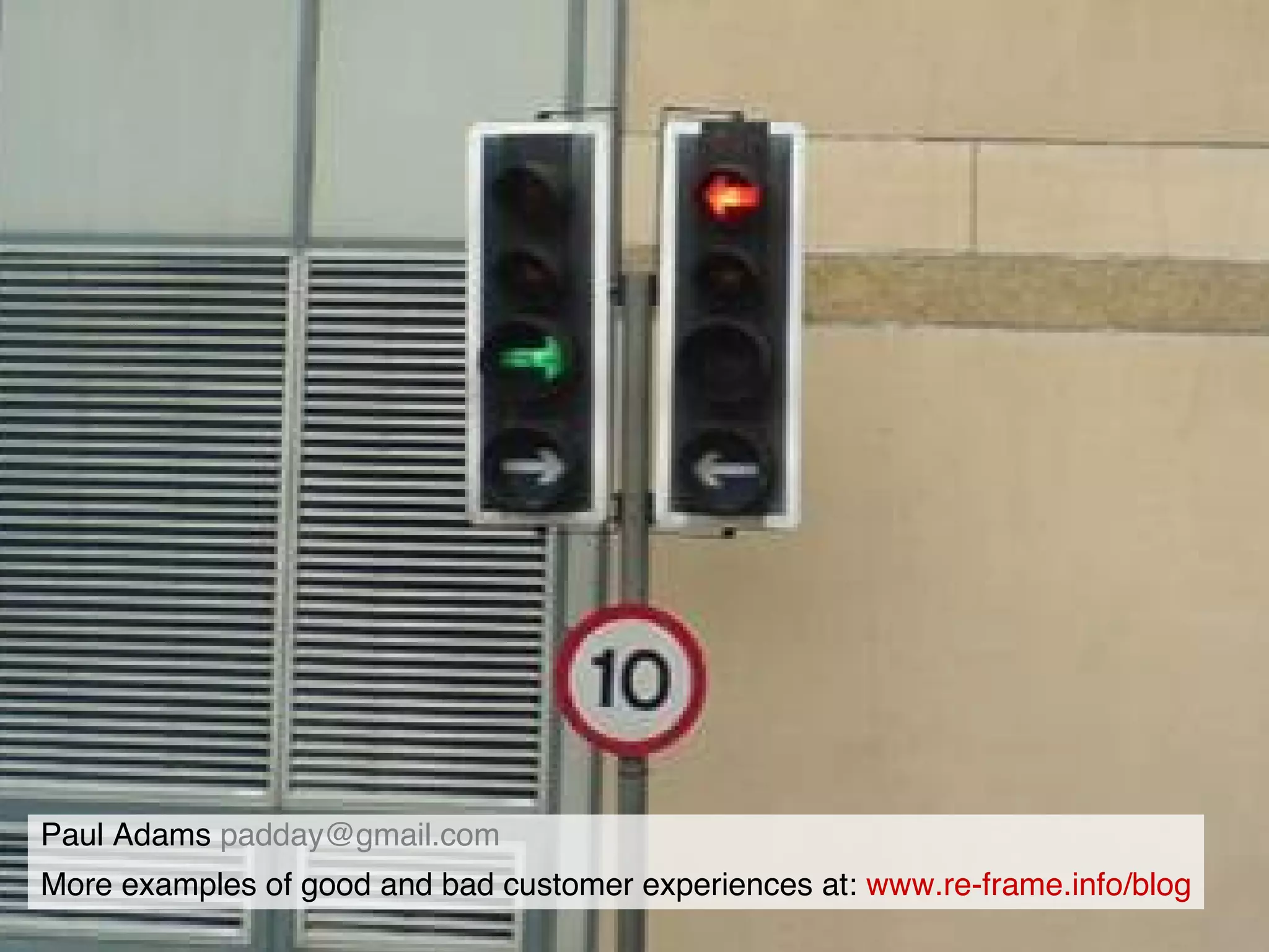 Paul Adams  [email_address] More examples of good and bad customer experiences at:  www.re-frame.info/blog 