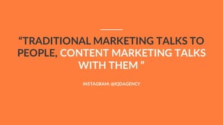 “TRADITIONAL MARKETING TALKS TO
PEOPLE, CONTENT MARKETING TALKS
WITH THEM ”
INSTAGRAM: @IQDAGENCY
 