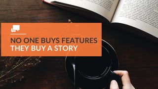 NO ONE BUYS FEATURES
THEY BUY A STORY
 