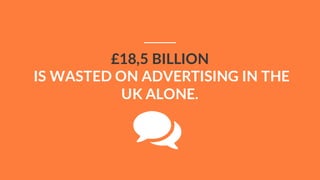 £18,5 BILLION
IS WASTED ON ADVERTISING IN THE
UK ALONE.
 