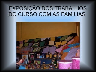 EXPOSIÇÃO DOS TRABALHOS DO CURSO COM AS FAMILIAS  