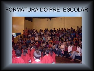 FORMATURA DO PRÉ -ESCOLAR 