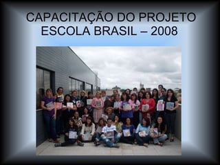 CAPACITAÇÃO DO PROJETO ESCOLA BRASIL – 2008  