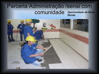 Parceria Administração /senai com comunidade Oportunidade de Gerar Renda. 