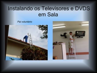 Instalando os Televisores e DVDS em Sala  Pai voluntário 