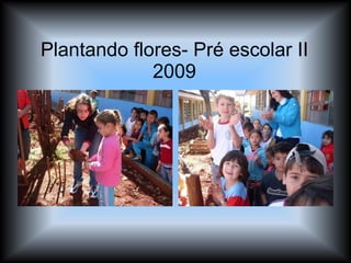 Plantando flores- Pré escolar II 2009 