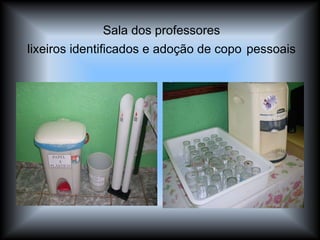 Sala dos professores lixeiros identificados e adoção de copo   pessoais 