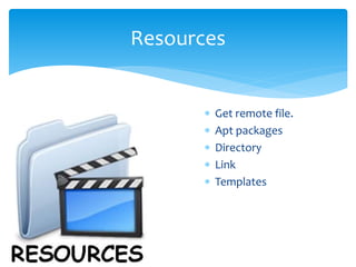  Get remote file.
 Apt packages
 Directory
 Link
 Templates
Resources
 