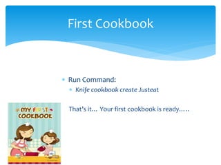  Run Command:
 Knife cookbook create Justeat
That’s it… Your first cookbook is ready…..
First Cookbook
 