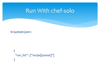 In justeat.json :
{
“run_list” : [“recipe[justeat]”]
}
Run With chef-solo
 