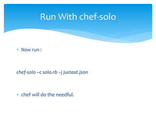  Now run :
chef-solo –c solo.rb –j justeat.json
 chef will do the needful.
Run With chef-solo
 