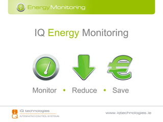IQ  Energy  Monitoring Monitor     Reduce     Save 