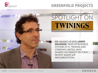 SPOTLIGHT ON TWININGS 
We caught up with James Maunder, Head of Business Systems at 
R. Twining and Company Limited, who shared his insight on their 
recent major SAP implementation. 
 