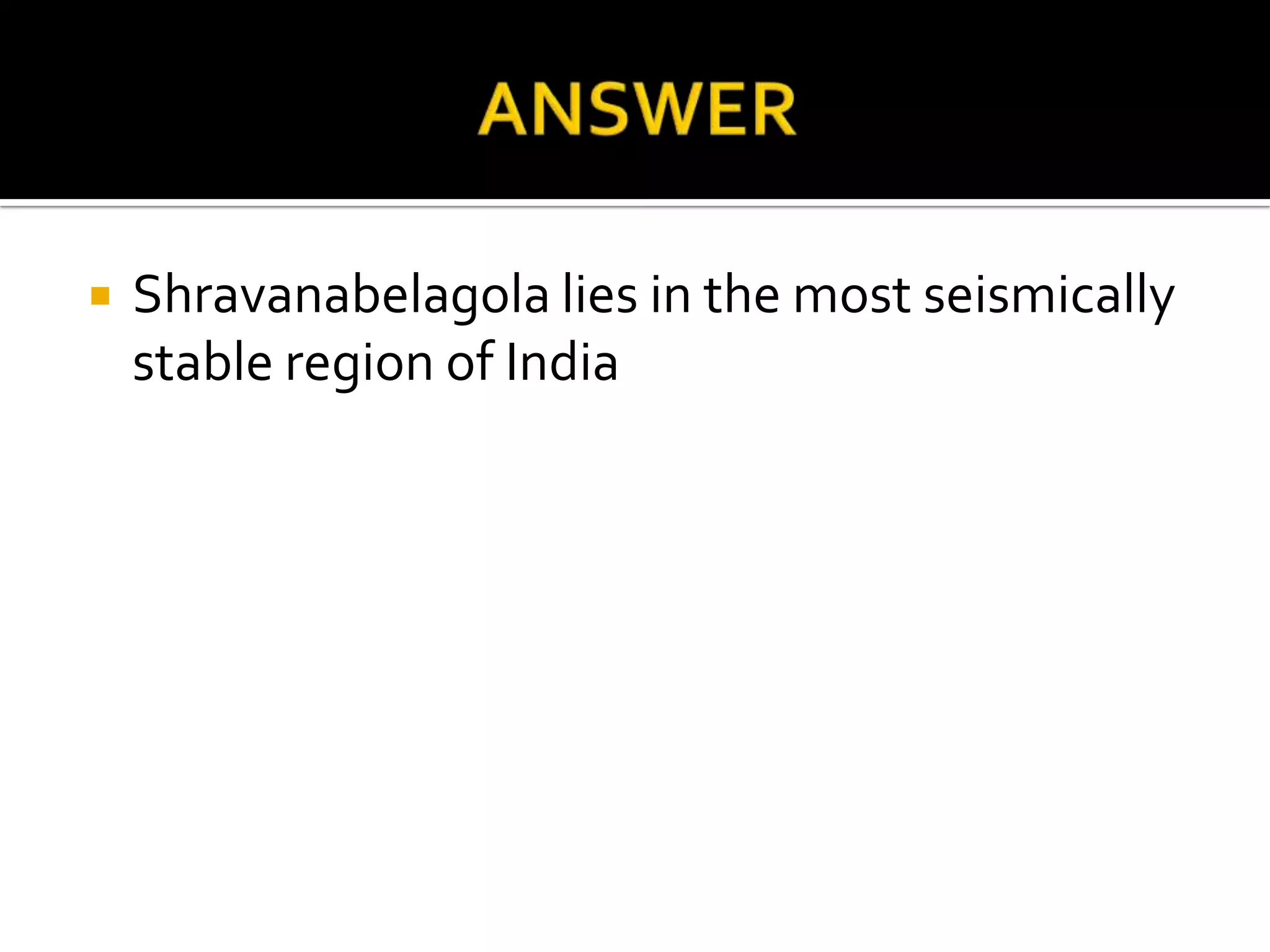    Shravanabelagola lies in the most seismically
    stable region of India
 