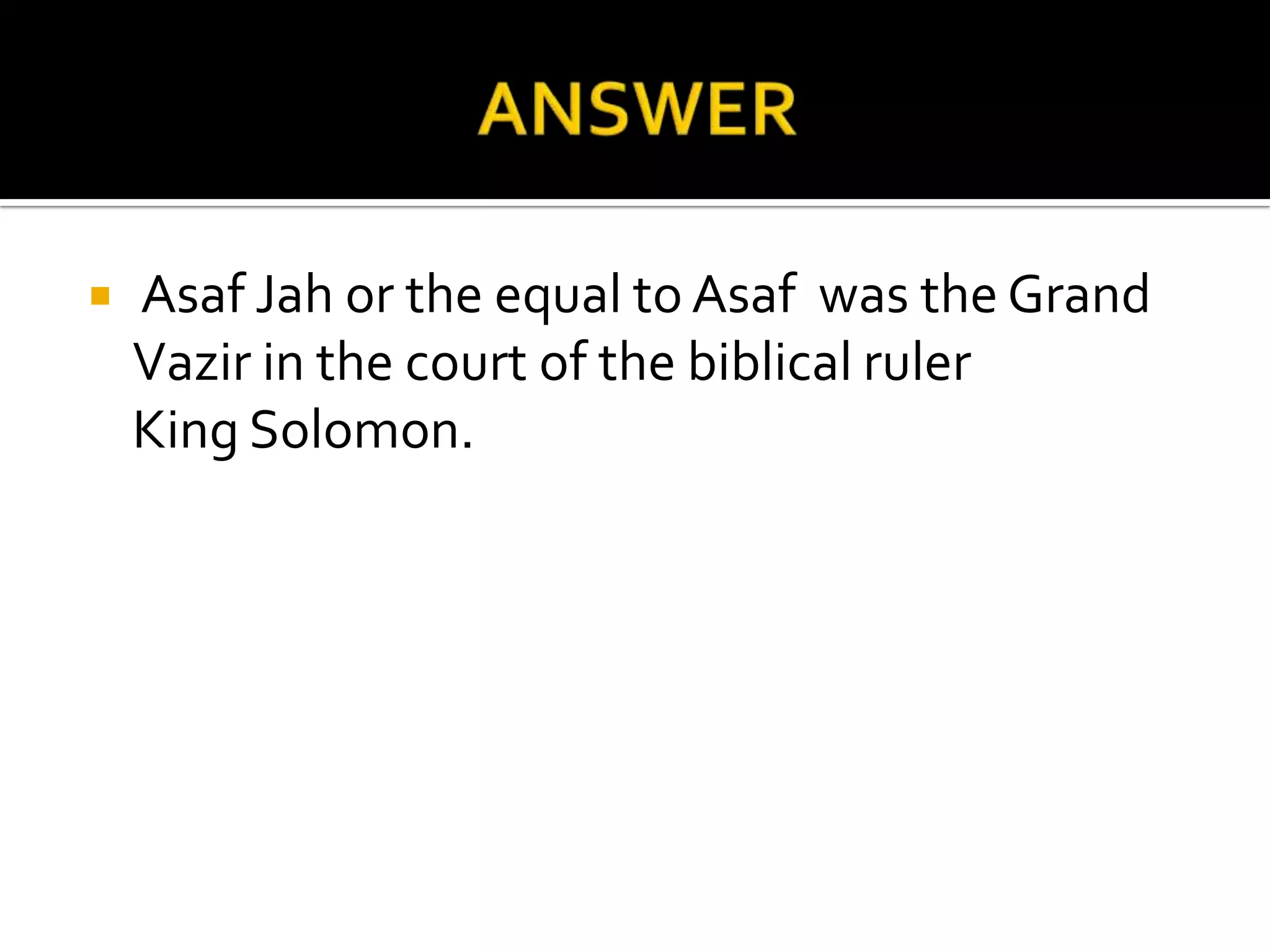    Asaf Jah or the equal to Asaf was the Grand
    Vazir in the court of the biblical ruler
    King Solomon.
 
