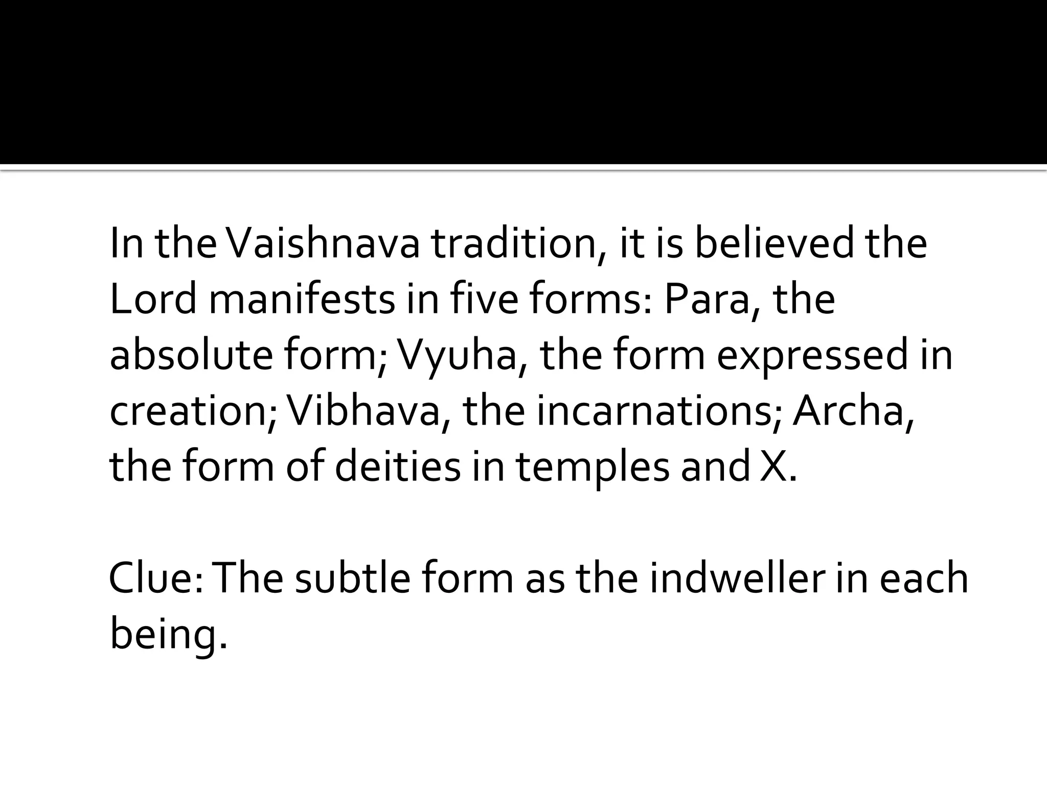 In the Vaishnava tradition, it is believed the
Lord manifests in five forms: Para, the
absolute form; Vyuha, the form expressed in
creation; Vibhava, the incarnations; Archa,
the form of deities in temples and X.

Clue: The subtle form as the indweller in each
being.
 