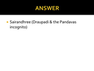    Sairandhree (Draupadi & the Pandavas
    incognito)
 